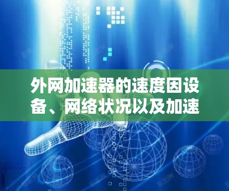 外网加速器的速度因设备、网络状况以及加速器的设置而有所不同,但以下是一些常见的外网加速器及其速度表现的初步指南 外网加速器的速度因设备、网络状况以及加速器的设置而有所不同,但以下是一些常见的外网加速器及其速度表现的初步指南