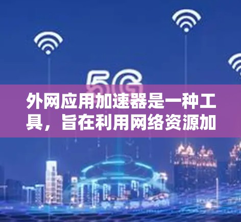 外网应用加速器是一种工具,旨在利用网络资源加速下载应用的速度。以下是几种常见的外网应用加速器类型 外网应用加速器是一种工具,旨在利用网络资源加速下载应用的速度。以下是几种常见的外网应用加速器类型