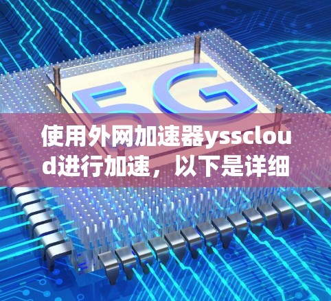 使用外网加速器ysscloud进行加速，以下是详细的步骤和注意事项