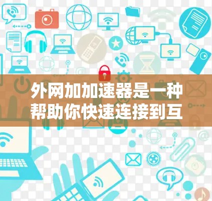 外网加加速器是一种帮助你快速连接到互联网的工具,通常用于减少网络延迟或提高使用效率。以下是一些常用和推荐的外网加速器工具,帮助你更好地利用外网 外网加加速器是一种帮助你快速连接到互联网的工具,通常用于减少网络延迟或提高使用效率。以下是一些常用和推荐的外网加速器工具,帮助你更好地利用外网