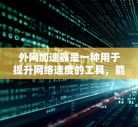 外网加速器是一种用于提升网络速度的工具，能够帮助用户更快地访问外网内容。如果你遇到了网络延迟或需要测试网络性能，外网加速器是一个不错的选择。然而，使用外网加速器时，需要注意以下几点，以确保安全和有效