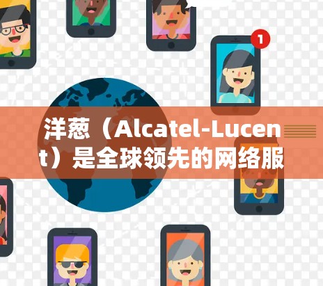 洋葱（Alcatel-Lucent）是全球领先的网络服务提供商，提供互联网接入和数据流量的管理服务。洋葱加速器是一种专为洋葱网络提供的数据流量管理工具，帮助用户优化数据传输，提升网络性能