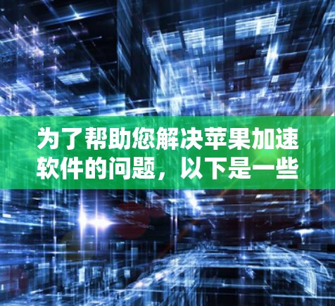 为了帮助您解决苹果加速软件的问题，以下是一些步骤性的建议