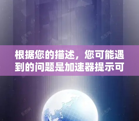 根据您的描述，您可能遇到的问题是加速器提示可进外网。以下是逐步的解决方案