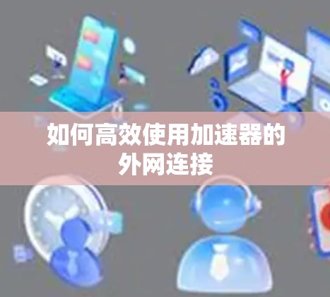 如何高效使用加速器的外网连接 如何高效使用加速器的外网连接