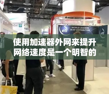使用加速器外网来提升网络速度是一个明智的选择，特别是对于那些经常遇到网速放缓问题的用户。以下是一些详细的步骤指南，帮助您有效使用加速器