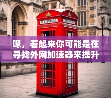嗯,看起来你可能是在寻找外网加速器来提升速度。不过,外网加速器通常指的是专门针对网络加速的软件,而不是指外网连接本身的问题。如果你遇到了外网连接速度慢的问题,可以考虑以下几种方法来解决 嗯,看起来你可能是在寻找外网加速器来提升速度。不过,外网加速器通常指的是专门针对网络加速的软件,而不是指外网连接本身的问题。如果你遇到了外网连接速度慢的问题,可以考虑以下几种方法来解决