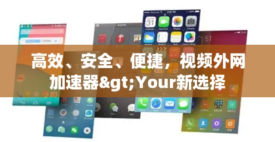 高效、安全、便捷，视频外网加速器>Your新选择