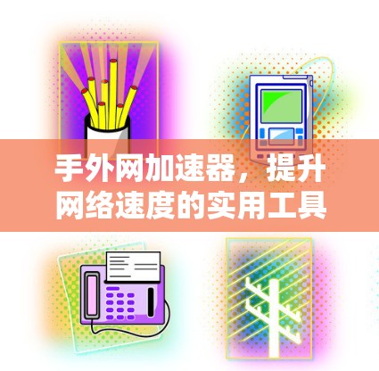 手外网加速器，提升网络速度的实用工具