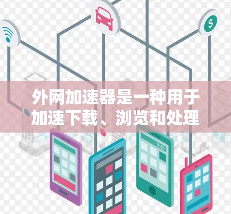 外网加速器是一种用于加速下载、浏览和处理外网资源的工具,通常用于提升下载速度、处理网页内容、或进行其他需要快速连接到互联网功能的用途。外网加速器可以帮助用户更快地访问互联网资源,提升网络体验 外网加速器是一种用于加速下载、浏览和处理外网资源的工具,通常用于提升下载速度、处理网页内容、或进行其他需要快速连接到互联网功能的用途。外网加速器可以帮助用户更快地访问互联网资源,提升网络体验