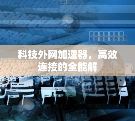科技外网加速器，高效连接的全能解