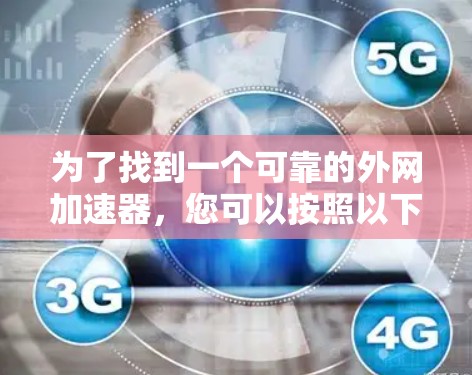 为了找到一个可靠的外网加速器,您可以按照以下步骤进行 为了找到一个可靠的外网加速器,您可以按照以下步骤进行