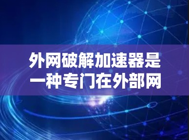 外网破解加速器是一种专门在外部网络上运行的软件,用于加速下载或分享资源。以下是一步步的使用建议 外网破解加速器是一种专门在外部网络上运行的软件,用于加速下载或分享资源。以下是一步步的使用建议