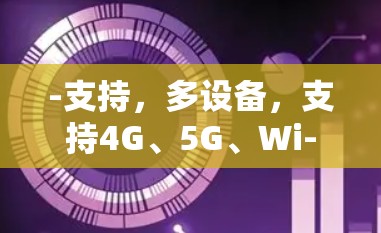 -支持,多设备,支持4G、5G、Wi-Fi等 -支持,多设备,支持4G、5G、Wi-Fi等