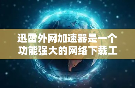 迅雷外网加速器是一个功能强大的网络下载工具,专为用户优化加密货币下载提供服务。以下是一些使用迅雷外网加速器的使用方法 迅雷外网加速器是一个功能强大的网络下载工具,专为用户优化加密货币下载提供服务。以下是一些使用迅雷外网加速器的使用方法