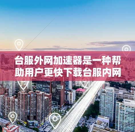 台服外网加速器是一种帮助用户更快下载台服内网资源的工具。以下是基于可靠来源整理的步骤和建议 台服外网加速器是一种帮助用户更快下载台服内网资源的工具。以下是基于可靠来源整理的步骤和建议