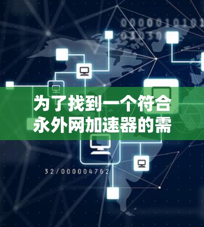 为了找到一个符合永外网加速器的需求,你可以按照以下步骤进行 为了找到一个符合永外网加速器的需求,你可以按照以下步骤进行