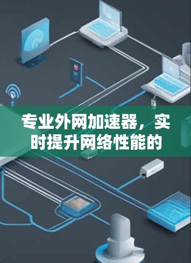 专业外网加速器,实时提升网络性能的解决方案 专业外网加速器,实时提升网络性能的解决方案
