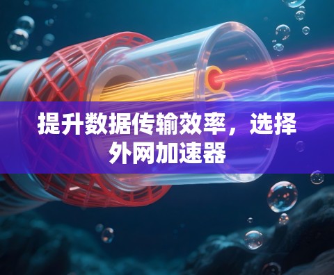 提升数据传输效率，选择外网加速器