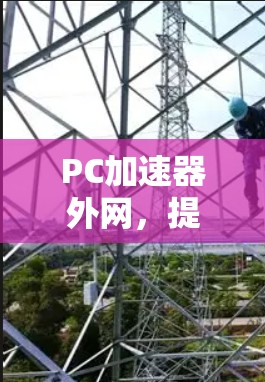 PC加速器外网，提升计算效率，助力数字人生