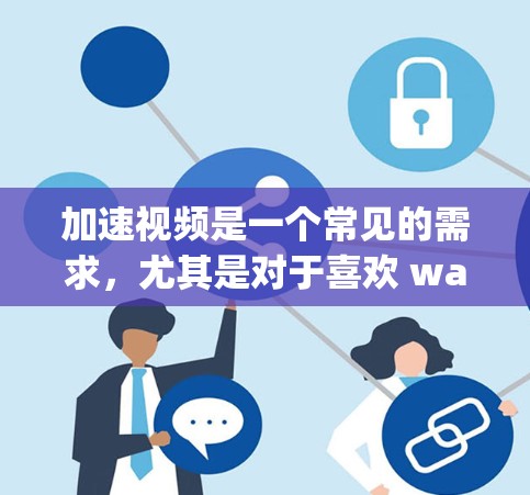 加速视频是一个常见的需求,尤其是对于喜欢 watching 的用户。以下是一步步的指南,帮助你加速视频 加速视频是一个常见的需求,尤其是对于喜欢 watching 的用户。以下是一步步的指南,帮助你加速视频