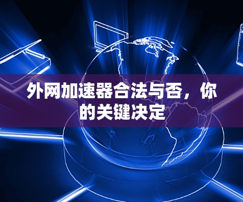 外网加速器合法与否,你的关键决定 外网加速器合法与否,你的关键决定