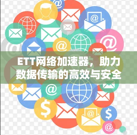 ETT网络加速器，助力数据传输的高效与安全
