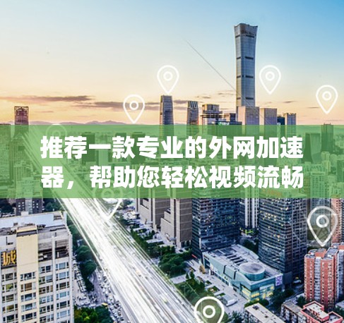 推荐一款专业的外网加速器，帮助您轻松视频流畅游