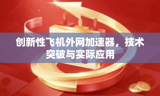 创新性飞机外网加速器,技术突破与实际应用 创新性飞机外网加速器,技术突破与实际应用