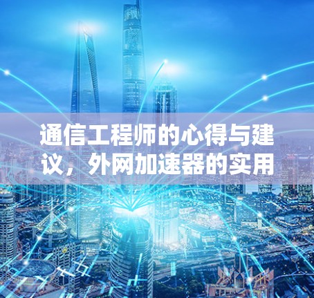 通信工程师的心得与建议,外网加速器的实用之道 通信工程师的心得与建议,外网加速器的实用之道