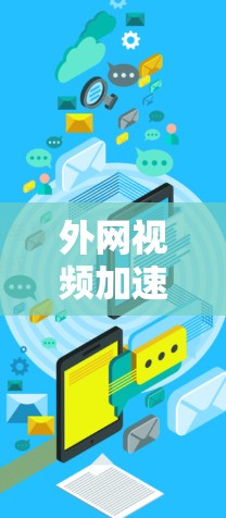 外网视频加速器，选择合适的工具，提升视频体验