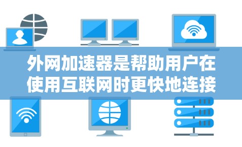 外网加速器是帮助用户在使用互联网时更快地连接到外网的软件工具。它们通常优化特定网站或网络，提升访问速度。以下是对外网加速器速度的详细分析