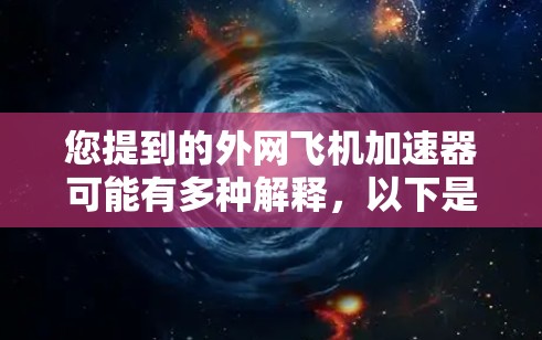 您提到的外网飞机加速器可能有多种解释，以下是一些可能的解释和解决方案