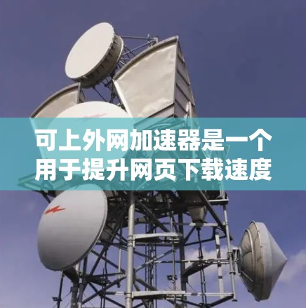 可上外网加速器是一个用于提升网页下载速度的网络加速工具，主要由台湾的上外网提供。以下是对该工具的详细解答