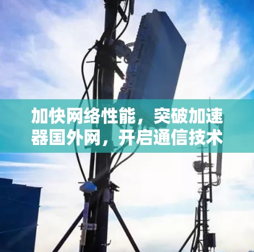 加快网络性能，突破加速器国外网，开启通信技术的新篇章