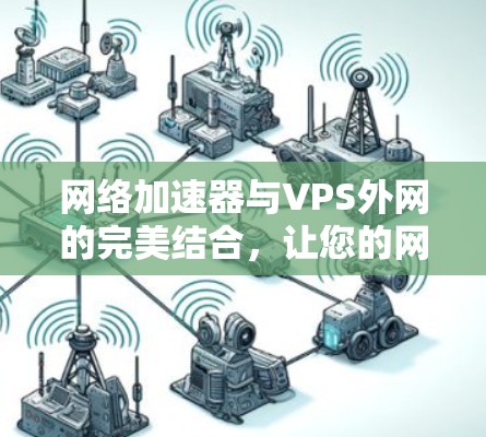 网络加速器与VPS外网的完美结合，让您的网络更高效