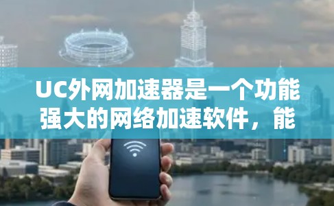 UC外网加速器是一个功能强大的网络加速软件，能够帮助你在多种网络环境下提升网络性能。以下是对UC外网加速器的详细总结和建议