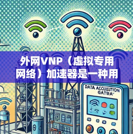 外网VNP(虚拟专用网络)加速器是一种用于提升外网网络性能的虚拟网络设备。以下是一些关于外网VNP加速器的常见问题和回答 外网VNP(虚拟专用网络)加速器是一种用于提升外网网络性能的虚拟网络设备。以下是一些关于外网VNP加速器的常见问题和回答