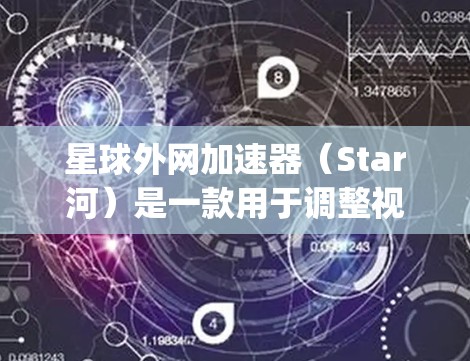 星球外网加速器（Star河）是一款用于调整视频延迟、优化视频质量的工具，主要适用于 astronomy（天体物理学）相关的内容。它可以帮助用户更方便地观看视频，减少延迟，提升观看体验