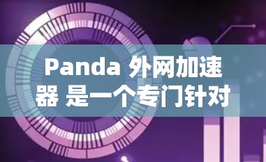 Panda 外网加速器 是一个专门针对加速网页和移动应用的工具，旨在帮助用户更快地访问网站和应用。如果您的需求是关于加速网页，可以考虑使用以下工具