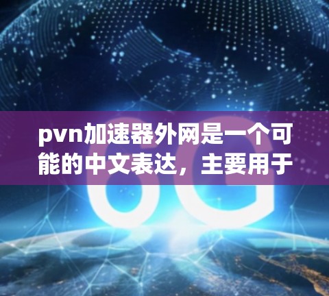 pvn加速器外网是一个可能的中文表达,主要用于游戏加速的基础上,使用外部网络资源来提升游戏性能。以下是对其可能含义的逐步解释 pvn加速器外网是一个可能的中文表达,主要用于游戏加速的基础上,使用外部网络资源来提升游戏性能。以下是对其可能含义的逐步解释