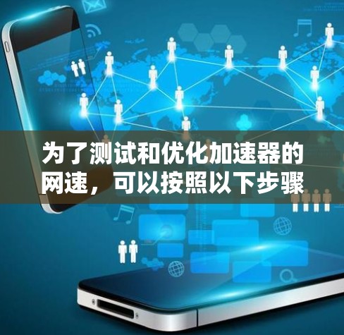 为了测试和优化加速器的网速，可以按照以下步骤进行