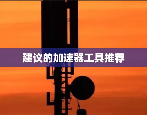建议的加速器工具推荐 建议的加速器工具推荐