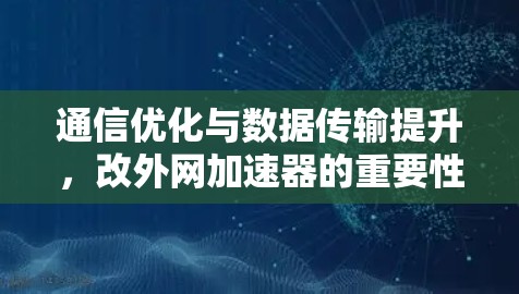 通信优化与数据传输提升，改外网加速器的重要性