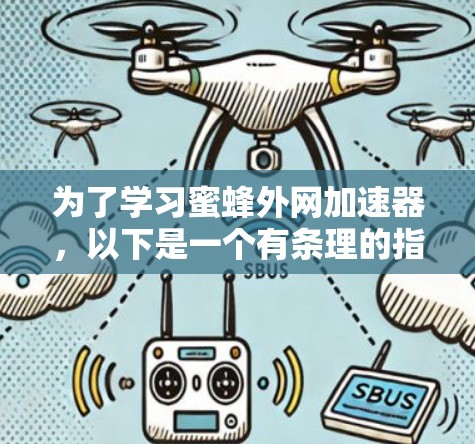 为了学习蜜蜂外网加速器,以下是一个有条理的指南,涵盖从了解工具到实际操作的步骤 为了学习蜜蜂外网加速器,以下是一个有条理的指南,涵盖从了解工具到实际操作的步骤