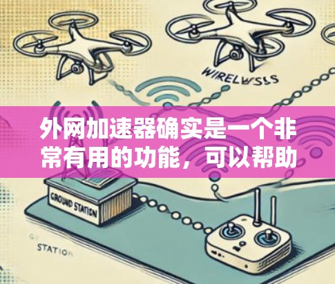 外网加速器确实是一个非常有用的功能，可以帮助用户在使用高速网络时避免延迟。以下是一些常用的外网加速器类型，以及如何选择和使用它们