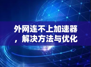 外网连不上加速器,解决方法与优化建议 外网连不上加速器,解决方法与优化建议