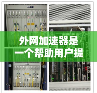 外网加速器是一个帮助用户提高网页加载速度和减少延迟的工具。以下是几个推荐的外网加速器列表,涵盖了软件加速器、网站加速器和在线工具 外网加速器是一个帮助用户提高网页加载速度和减少延迟的工具。以下是几个推荐的外网加速器列表,涵盖了软件加速器、网站加速器和在线工具