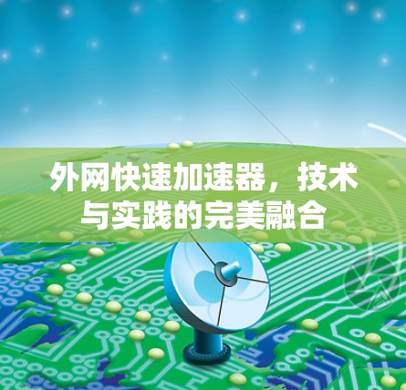 外网快速加速器,技术与实践的完美融合 外网快速加速器,技术与实践的完美融合