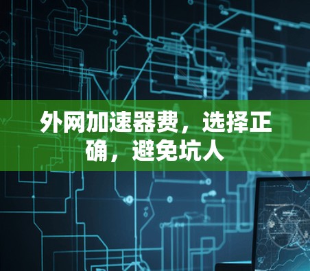 外网加速器费,选择正确,避免坑人 外网加速器费,选择正确,避免坑人